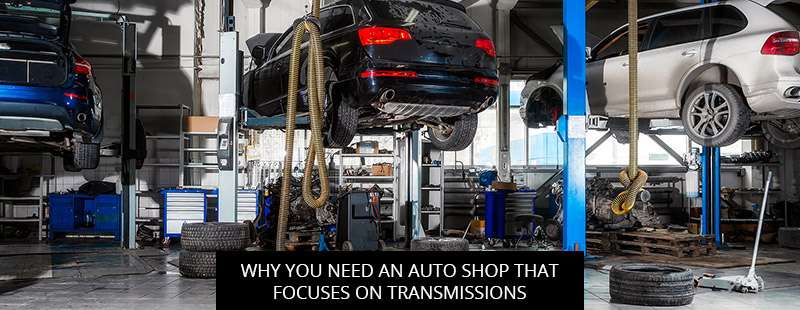 Why You Need an Auto Shop That Focuses on Transmissions