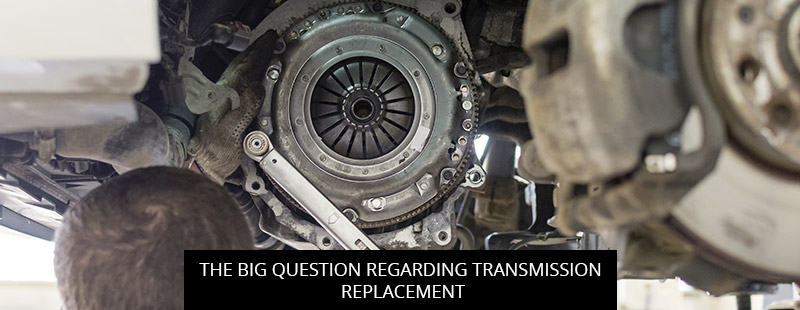 The Big Question Regarding Transmission Replacement