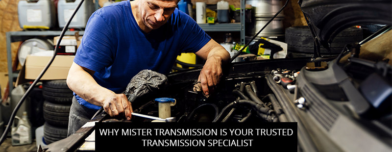 Why Mister Transmission Is Your Trusted Transmission Specialist