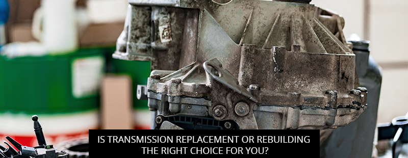 Is Transmission Replacement or Rebuilding the Right Choice for You?