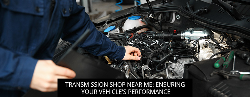 Transmission Shop Near Me: Ensuring Your Vehicle's Performance