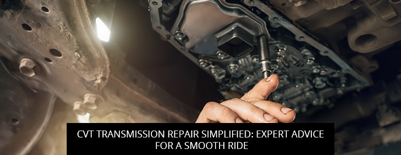 CVT Transmission Repair Simplified: Expert Advice For A Smooth Ride