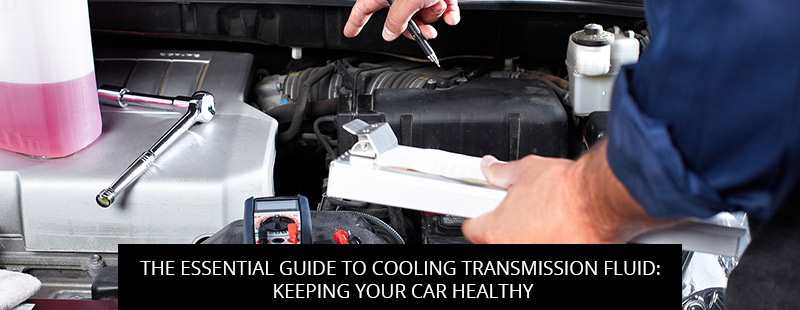 The Essential Guide To Cooling Transmission Fluid: Keeping Your Car Healthy