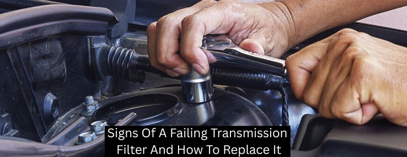 Signs Of A Failing Transmission Filter And How To Replace It