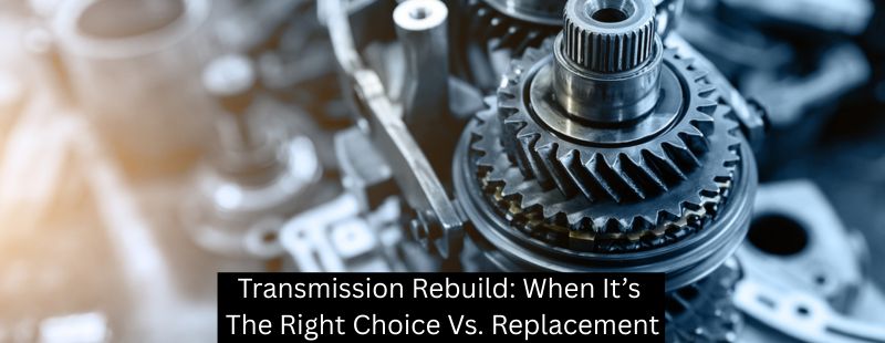 Transmission Rebuild: When It’s The Right Choice Vs. Replacement