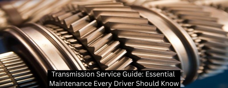 Transmission Service Guide: Essential Maintenance Every Driver Should Know