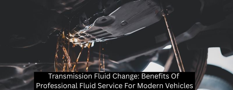 Transmission Fluid Change: Benefits Of Professional Fluid Service For Modern Vehicles