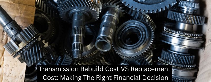 Transmission Rebuild Cost VS Replacement Cost: Making The Right Financial Decision - Mister Transmission